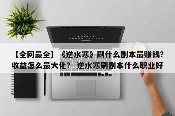 【全网最全】《逆水寒》刷什么副本最赚钱？收益怎么最大化？ 逆水寒刷副本什么职业好