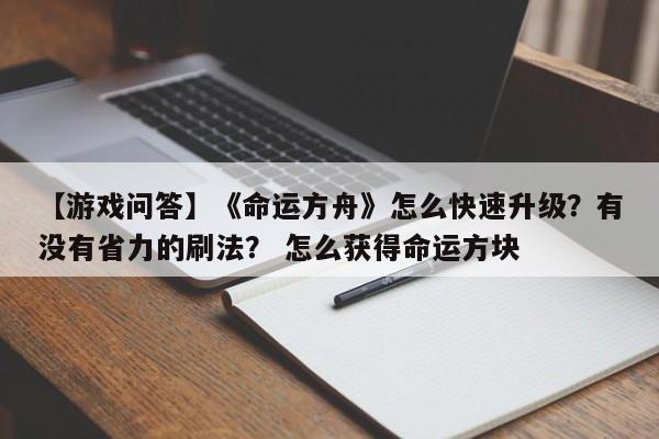 【游戏问答】《命运方舟》怎么快速升级？有没有省力的刷法？ 怎么获得命运方块