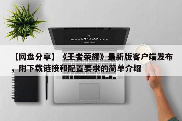 【网盘分享】《王者荣耀》最新版客户端发布，附下载链接和配置要求的简单介绍
