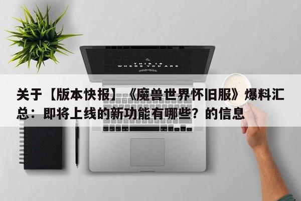 关于【版本快报】《魔兽世界怀旧服》爆料汇总：即将上线的新功能有哪些？的信息