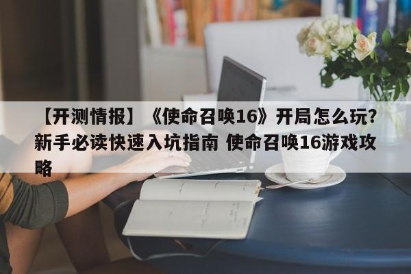 【开测情报】《使命召唤16》开局怎么玩？新手必读快速入坑指南 使命召唤16游戏攻略