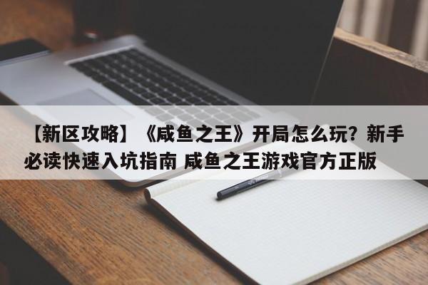 【新区攻略】《咸鱼之王》开局怎么玩？新手必读快速入坑指南 咸鱼之王游戏官方正版
