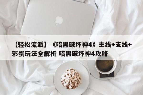 【轻松流派】《暗黑破坏神4》主线+支线+彩蛋玩法全解析 暗黑破坏神4攻略