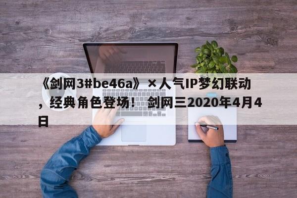 《剑网3#be46a》×人气IP梦幻联动，经典角色登场！ 剑网三2020年4月4日