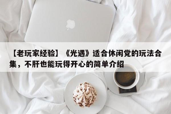 【老玩家经验】《光遇》适合休闲党的玩法合集，不肝也能玩得开心的简单介绍