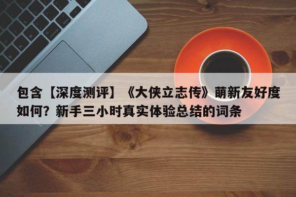 包含【深度测评】《大侠立志传》萌新友好度如何？新手三小时真实体验总结的词条