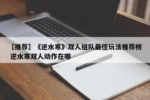 【推荐】《逆水寒》双人组队最佳玩法推荐榜 逆水寒双人动作在哪