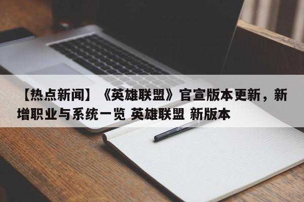 【热点新闻】《英雄联盟》官宣版本更新，新增职业与系统一览 英雄联盟 新版本