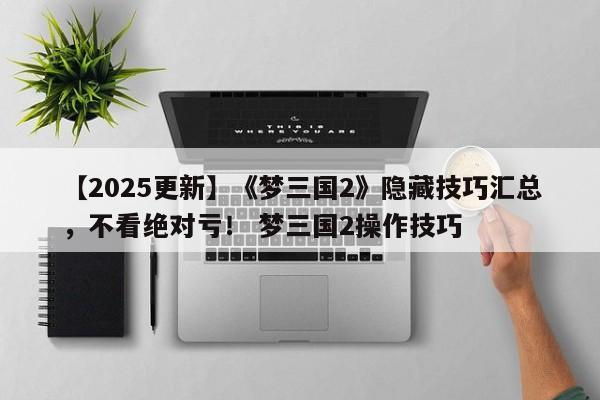 【2025更新】《梦三国2》隐藏技巧汇总，不看绝对亏！ 梦三国2操作技巧