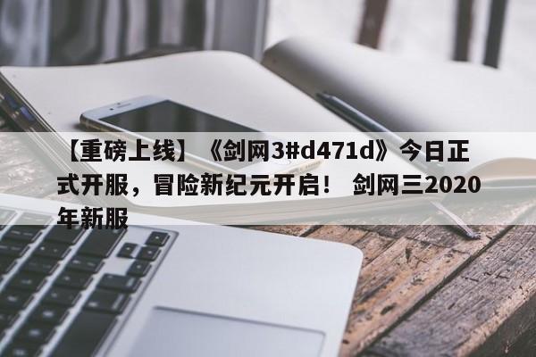 【重磅上线】《剑网3#d471d》今日正式开服，冒险新纪元开启！ 剑网三2020年新服