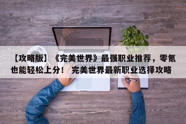 【攻略版】《完美世界》最强职业推荐，零氪也能轻松上分！ 完美世界最新职业选择攻略