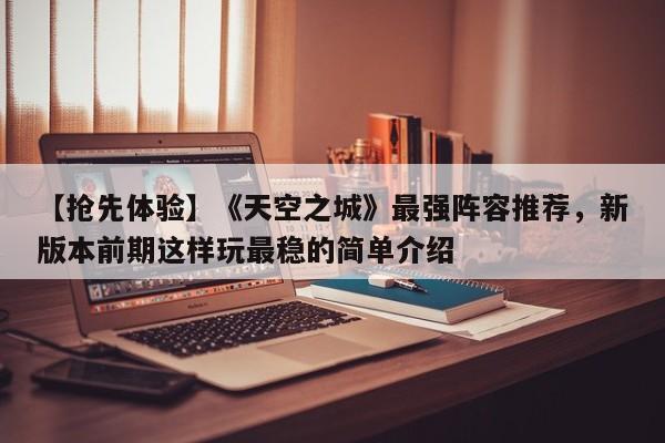 【抢先体验】《天空之城》最强阵容推荐，新版本前期这样玩最稳的简单介绍