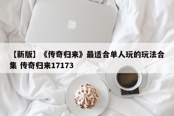 【新版】《传奇归来》最适合单人玩的玩法合集 传奇归来17173