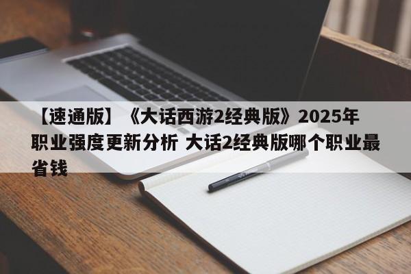 【速通版】《大话西游2经典版》2025年职业强度更新分析 大话2经典版哪个职业最省钱