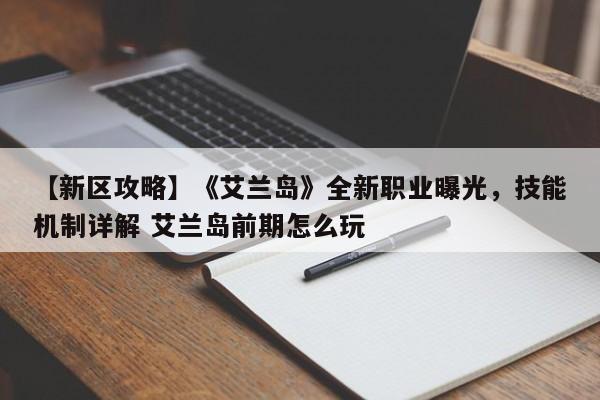【新区攻略】《艾兰岛》全新职业曝光，技能机制详解 艾兰岛前期怎么玩