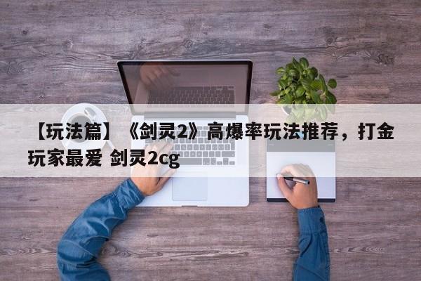 【玩法篇】《剑灵2》高爆率玩法推荐，打金玩家最爱 剑灵2cg