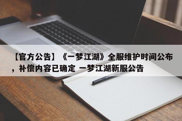 【官方公告】《一梦江湖》全服维护时间公布，补偿内容已确定 一梦江湖新服公告