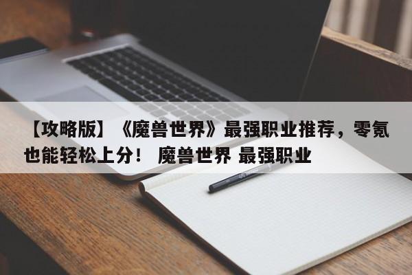 【攻略版】《魔兽世界》最强职业推荐，零氪也能轻松上分！ 魔兽世界 最强职业