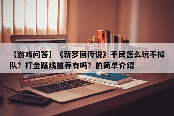 【游戏问答】《新梦回传说》平民怎么玩不掉队？打金路线推荐有吗？的简单介绍