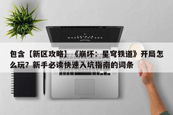 包含【新区攻略】《崩坏：星穹铁道》开局怎么玩？新手必读快速入坑指南的词条