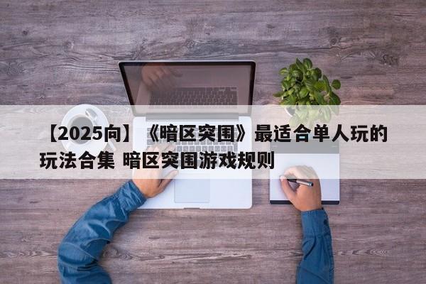 【2025向】《暗区突围》最适合单人玩的玩法合集 暗区突围游戏规则