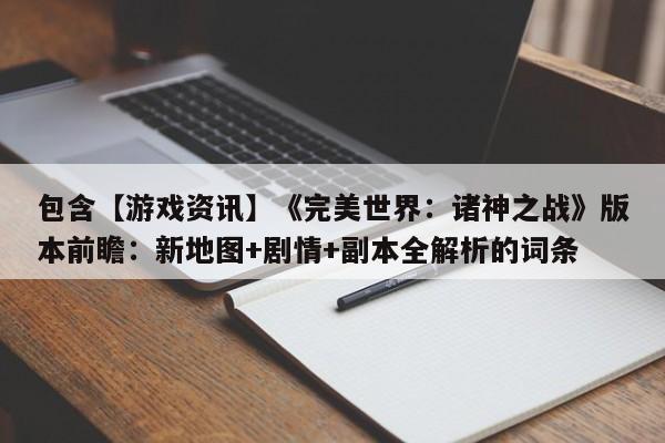 包含【游戏资讯】《完美世界：诸神之战》版本前瞻：新地图+剧情+副本全解析的词条
