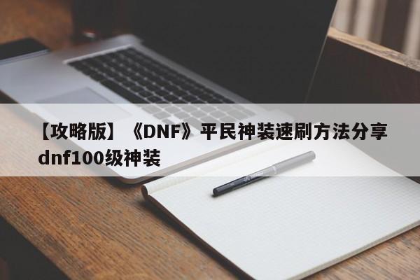 【攻略版】《DNF》平民神装速刷方法分享 dnf100级神装