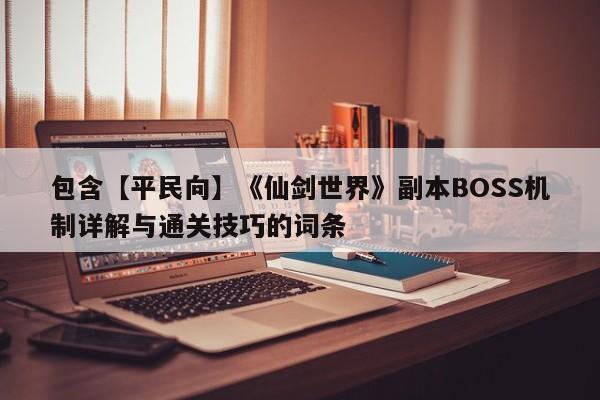 包含【平民向】《仙剑世界》副本BOSS机制详解与通关技巧的词条