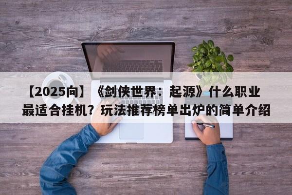【2025向】《剑侠世界：起源》什么职业最适合挂机？玩法推荐榜单出炉的简单介绍