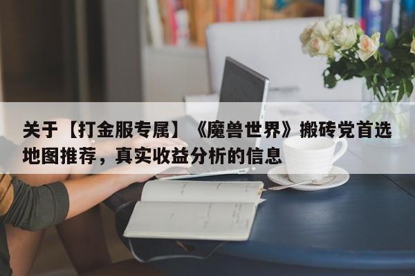 关于【打金服专属】《魔兽世界》搬砖党首选地图推荐，真实收益分析的信息