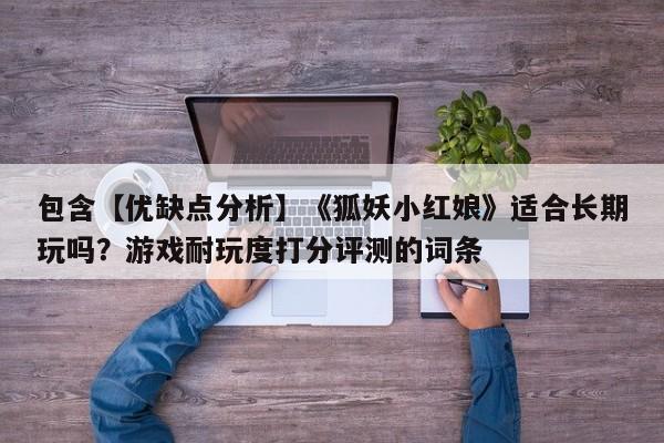 包含【优缺点分析】《狐妖小红娘》适合长期玩吗？游戏耐玩度打分评测的词条