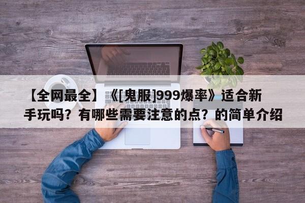 【全网最全】《[鬼服]999爆率》适合新手玩吗？有哪些需要注意的点？的简单介绍