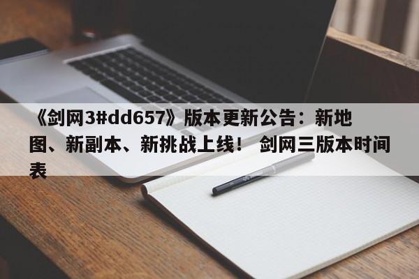 《剑网3#dd657》版本更新公告：新地图、新副本、新挑战上线！ 剑网三版本时间表