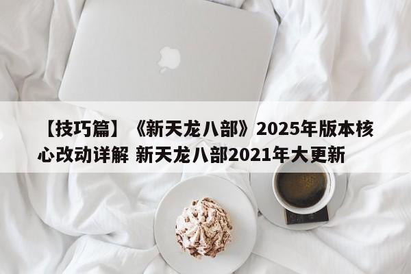 【技巧篇】《新天龙八部》2025年版本核心改动详解 新天龙八部2021年大更新