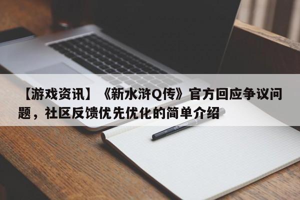 【游戏资讯】《新水浒Q传》官方回应争议问题，社区反馈优先优化的简单介绍