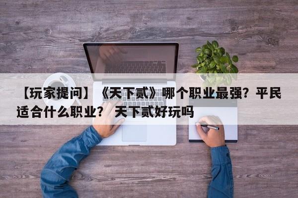【玩家提问】《天下贰》哪个职业最强？平民适合什么职业？ 天下贰好玩吗  第1张