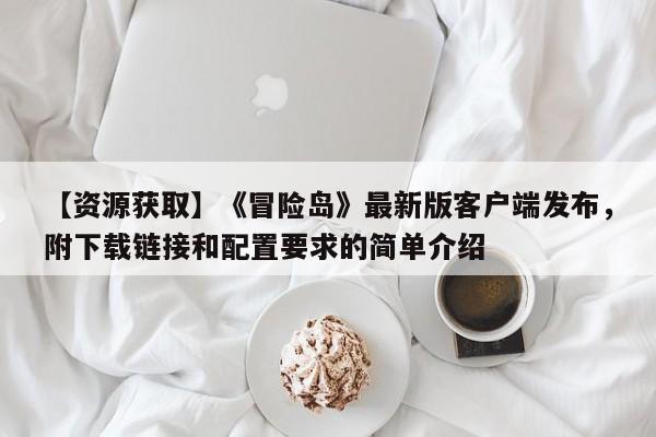 【资源获取】《冒险岛》最新版客户端发布，附下载链接和配置要求的简单介绍