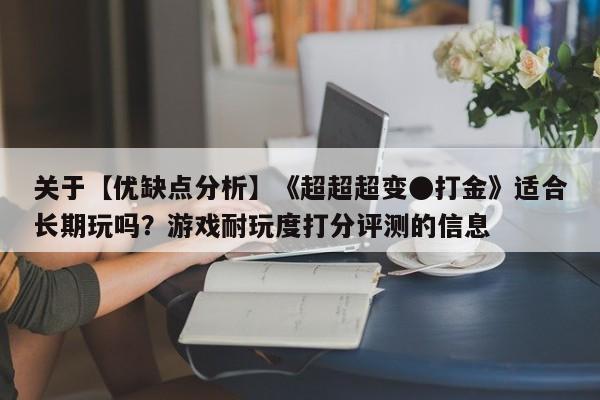 关于【优缺点分析】《超超超变●打金》适合长期玩吗？游戏耐玩度打分评测的信息  第1张