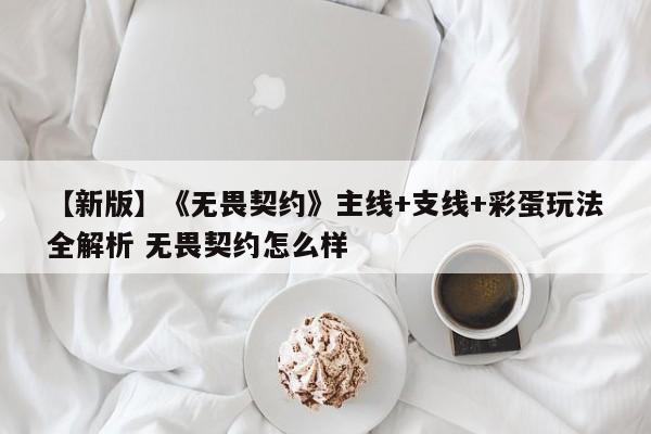 【新版】《无畏契约》主线+支线+彩蛋玩法全解析 无畏契约怎么样