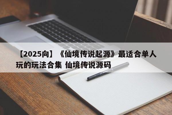 【2025向】《仙境传说起源》最适合单人玩的玩法合集 仙境传说源码