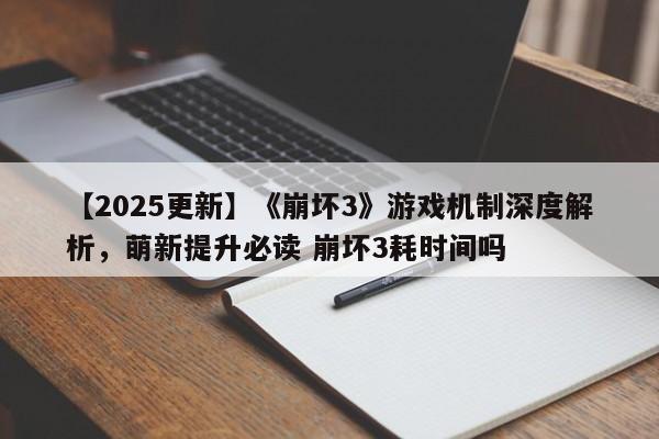 【2025更新】《崩坏3》游戏机制深度解析，萌新提升必读 崩坏3耗时间吗