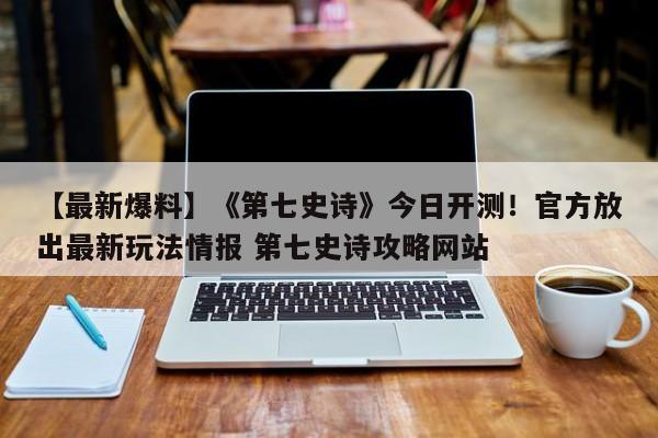 【最新爆料】《第七史诗》今日开测！官方放出最新玩法情报 第七史诗攻略网站  第1张