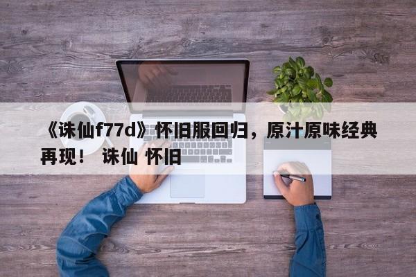 《诛仙f77d》怀旧服回归，原汁原味经典再现！ 诛仙 怀旧