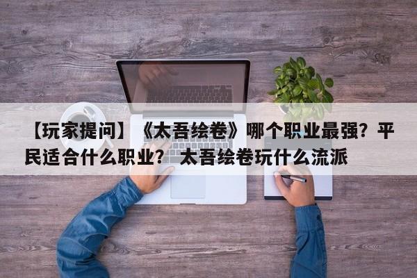 【玩家提问】《太吾绘卷》哪个职业最强？平民适合什么职业？ 太吾绘卷玩什么流派