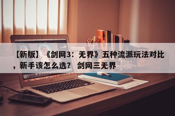 【新版】《剑网3：无界》五种流派玩法对比，新手该怎么选？ 剑网三无界