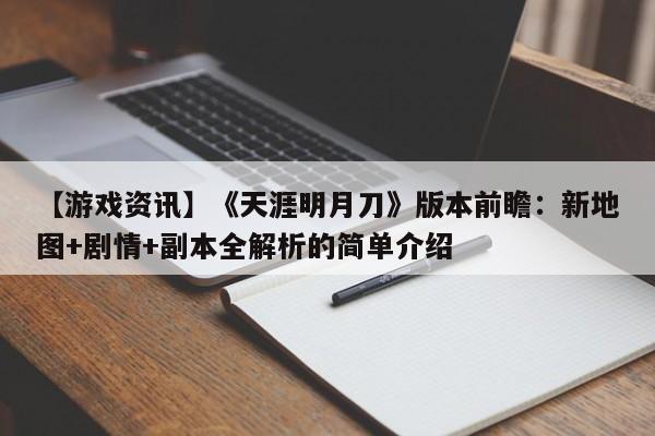 【游戏资讯】《天涯明月刀》版本前瞻：新地图+剧情+副本全解析的简单介绍