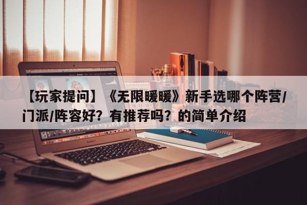 【玩家提问】《无限暖暖》新手选哪个阵营/门派/阵容好？有推荐吗？的简单介绍