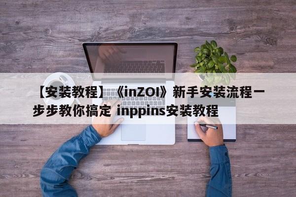 【安装教程】《inZOI》新手安装流程一步步教你搞定 inppins安装教程