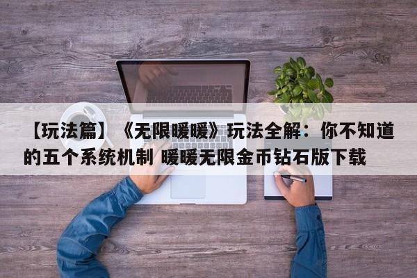 【玩法篇】《无限暖暖》玩法全解：你不知道的五个系统机制 暖暖无限金币钻石版下载