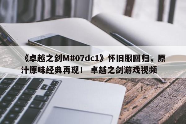 《卓越之剑M#07dc1》怀旧服回归，原汁原味经典再现！ 卓越之剑游戏视频